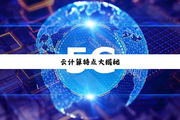 云(yún)计(jì)算(suàn)特(tè)点(diǎn)大(dà)揭(jiē)秘(mì)