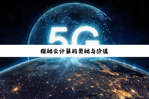 探秘云计算的奥秘与价值