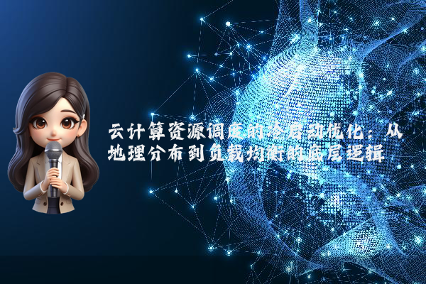 云计算资源调度的冷启动优化：从地理分布到负载均衡的底层逻辑