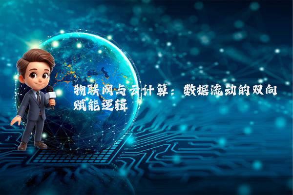 物联网与云计算：数据流动的双向赋能逻辑