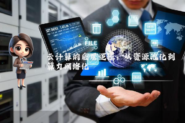 云计算的底层逻辑:从资源池化到算力网络化